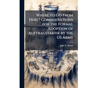 Where to Go From Here? Considerations for the Formal Adoption of Auftragstaktik by the US Army