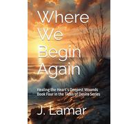 Where We Begin Again: Healing the Heart’s Deepest Wounds Book Four in the Tides of Desire Series