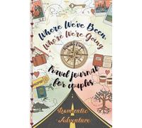 Where We've Been, Where We're Going - Travel Journal for Couples: Complete Journey Companion with Planning Tools, Daily Reflection and Memory Pages, Relationship-Building Prompts and Fun Road Games