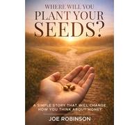 WHERE WILL YOU PLANT YOUR SEEDS?: A SIMPLE STORY THAT WILL CHANGE HOW YOU THINK ABOUT MONEY