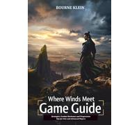 WHERE WINDS MEET GAME GUIDE: Strategies, Combat Mechanics and Progression Tips for New and Advanced Players.