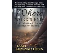 WHERE WORD'S END An Introduction to Energy Healing for Trauma: Understanding Your Energy Body, Recognizing Trauma’s Imprint, and Building Your Foundation for Healing BOOK1