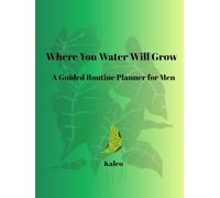 Where You Water Will Grow: A Guided Routine Planner For Men