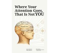 Where your attention goes, that is not You: Understand Your Attention, Break Hidden Patterns, and Discover How You Really Work