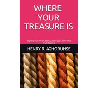WHERE YOUR TREASURE IS: Aligning Your Heart, Habits, and Legacy with What Truly Matters