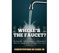Where's the Faucet?: A Journey from Pressure to Purpose - and the Leadership Lessons That Pour from It