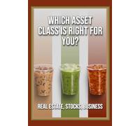 Which Asset Class is Right For You?: Real Estate, Stocks, Business