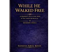 WHILE HE WALKED FREE: A Rapist’s Success and A Victim’s Survival in Modern India