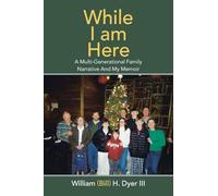 While I am Here: A Multi-Generational Family Narrative And My Memoir