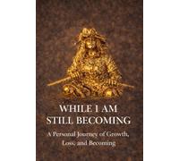 WHILE I AM STILL BECOMING: A Personal Journey of Growth, Loss, and Becoming