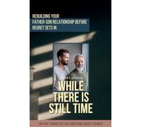 While There is Still Time: Rebuilding Your Father-Son Relationship Before Regret Sets in: 3
