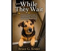 While They Wait: A Science-based Guide to Understanding, Assessing and Treating Shelter Dogs
