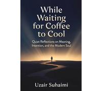 While Waiting for Coffee to Cool: Quiet Reflections on Meaning, Intention, and the Modern Soul