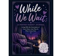 While We Wait: A Foster Parent Journal: Living With the Uncertainty of Court Dates, Case Plans & What Comes Next