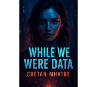 While We Were Data: A Futuristic Romance About AI, Memory, Love and Rebellion