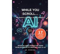 While You Scroll… Artificial intelligence for teens.: How to go from spectator to creator in the age of AI (ages 13-18)