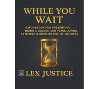 WHILE YOU WAIT: A Workbook for Preserving Dignity, Legacy, and Peace During Extended Illness or End-of-Life Care