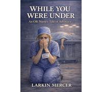 While You Were Under: An OR Nurse's Tale of Advocacy