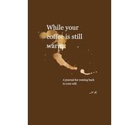While your coffee is still warm: A journal for coming back to yourself.