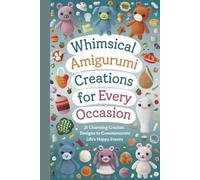Whimsical Amigurumi Creations for Every Occasion: 21 Charming Crochet Designs to Commemorate Life’s Happy Events