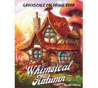 Whimsical Autumn Grayscale Coloring Book: Cozy & Quirky Fall Scenes for Adults and Teens: 40 Delightful Pages Featuring Mushrooms, Forest Creatures, Pumpkin Patches & Magical Floral Fall Moments