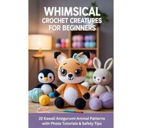 Whimsical Crochet Creatures for Beginners: 22 Kawaii Amigurumi Animal Patterns with Photo Tutorials & Safety Tips
