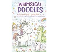 WHIMSICAL DOODLES: A Cute and Funny Coloring Book for Kids Featuring Sketchy Unicorns, Dragons, and Magical Creatures