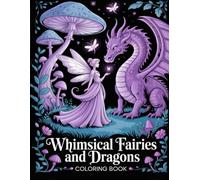 Whimsical Fairies and Dragons Coloring Book: Charming Illustrations For Adults And Creative Teens To Explore Fantasy Art And Relaxation Therapy