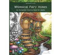 Whimsical Fairy Homes - A Fantasy Coloring Book for Adults for Relaxation: 50 Magical and Detailed Designs of Fairytale Houses, Flowers, Gardens, Enchanted Forest Scenes
