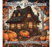 Whimsical Fairy Homes: Enchanted Forest Coloring Book: A Magical Journey Through Fairy Cottages, Tree Houses, and Mystical Woodland Retreats to Color and Relax