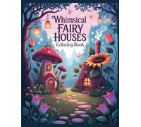Whimsical Fairy Houses Coloring Book: Magical Mushroom Homes, Enchanted Flower Cottages, and Fantasy Fairy Villages for a Whimsical Coloring Journey