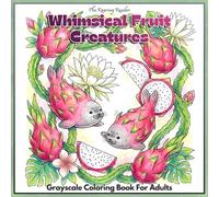 Whimsical Fruit Creatures Grayscale Coloring Book: Featuring 52 Adorable Fantasy Fruit Animals with Whimsical Woodland Friends, Fairycore Gardens, ... Relaxing Nature Scenes for Adults and Teens