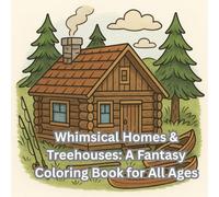 Whimsical Homes & Treehouses: A Fantasy Coloring Book for All Ages: Magical Treehouses, Cozy Cottages, Forest Dwellings & Enchanted Villages to Color and Enjoy