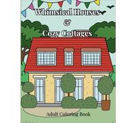 Whimsical Houses & Cozy Cottages: Whimsical Homes to Inspire Calm and Creativity