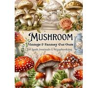 Whimsical Mushroom Ephemera High-Quality Vintage & Fantasy Cut-Outs for Junk Journals & Scrapbooking: A Magical Collection of Vintage Mushroom ... Card Making, Paper Crafts and More
