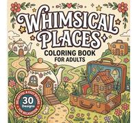 Whimsical Places Coloring Book for Adults: Bold and Easy Cozy Coloring Book Featuring Charming Teapot Houses, Tiny Suitcase Homes, and Magical Miniature Worlds for Relaxation