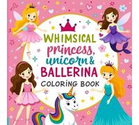 WHIMSICAL Princess Unicorn & BALLERINA COLORING BOOK: A Super Cute Coloring Adventure with 50 Unique Princess, Unicorn, Mermaid & Ballerina Designs for Kids Ages 4-8