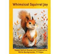 Whimsical Squirrel Joy: Happy Nature Scenes and Imaginative White Backgrounds, 77 Pages