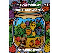 Whimsical Terrariums & Miniature Worlds: An Adult Coloring Book Featuring Magical Habitats, Mason Jars, and Enchanted Tiny Scenes for Relaxation and Stress Relief