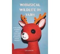Whimsical Wildlife in Yarn: A Relaxing Journey Into Crafting Soft and Whimsical Animal Friends