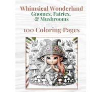 Whimsical Wonderland - Gnomes, Fairies, & Mushrooms: 100 Unique Coloring Designs