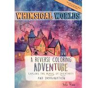 Whimsical Worlds A reverse Coloring Book Adventure: Explore the Magic of Creativity and Imagination