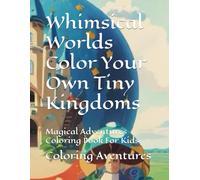 Whimsical Worlds Color Your Own Tiny Kingdoms: Magical Adventures Coloring Book For Kids.