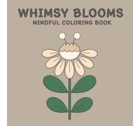 WHIMSY BLOOMS MINDFUL COLORING BOOK: 50 Whimsical Flowers to Color for Calm, Relaxation, and Mindfulness: Perfect for All Ages
