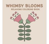 WHIMSY BLOOMS RELAXING COLORING BOOK: 50 Relaxing Floral with Unique Whimsical Flower Designs for Kids, Teens, Adults, and Seniors