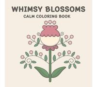 WHIMSY BLOSSOMS CALM COLORING BOOK: 50 Unique Whimsical Flower Designs for Calm, Mindfulness, Stress Relief, and Relaxation: Perfect for Kids, Teens, Adults, and Seniors