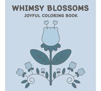 WHIMSY BLOSSOMS JOYFUL COLORING BOOK: 50 Joyful Whimsical Flower Designs for Joy, Mindfulness, and Relaxation: Perfect for Kids, Teens, and Adults