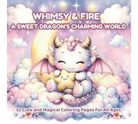 Whimsy & Fire - A Sweet Dragon’s Charming World : Coloring Book for Kids, Teens & Adults