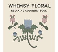WHIMSY FLORAL RELAXING COLORING BOOK: 50 Floating Whimsical Florals for Calm Moments Perfect for Kids, Teens, Adults, and Seniors.