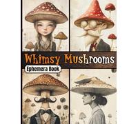 Whimsy Mushrooms Ephemera Book: High-Quality Portraits, Illustrations and Fussy Cuts for Junk Journals, Collage, Paper Crafts, ATCs & Creative Projects